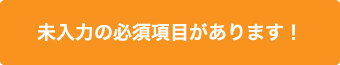 未入力の必須項目があります！